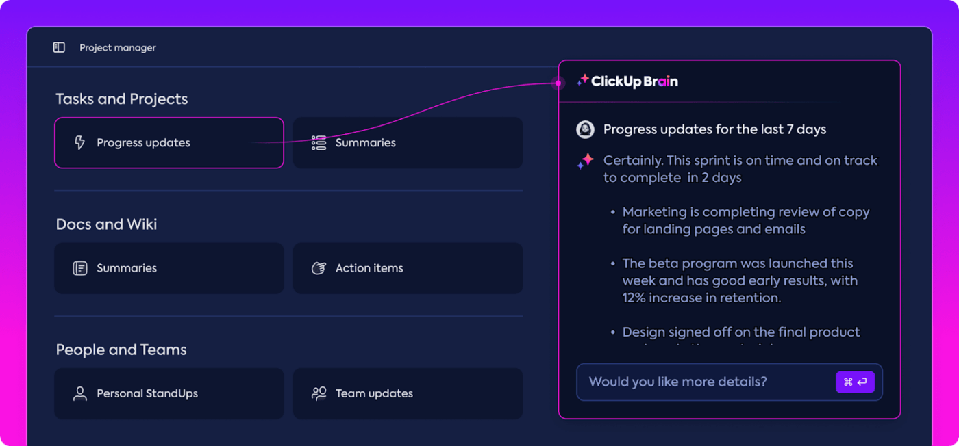 Get quick, accurate AI updates and status reports for tasks, docs, and even people with ClickUp Brain’s AI Project Manager ™ 